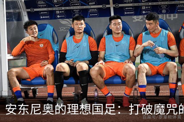 安东尼奥的理想国足：打破魔咒的梦想与目标